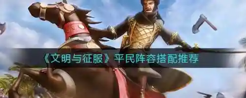 文明与征服卡枪兵阵容最新(文明与征服平民最强阵容第一名)插图