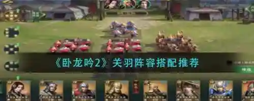 卧龙吟2关羽阵容阵法搭配，卧龙吟2关羽阵容阵法搭配攻略插图